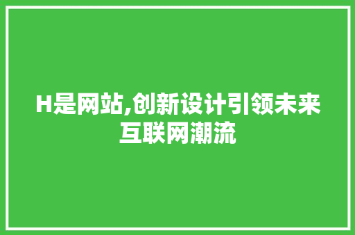 H是网站,创新设计引领未来互联网潮流 H是网站,创新设计引领未来互联网潮流 网站建设公司