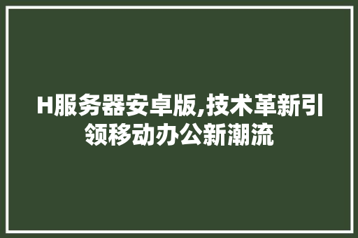 H服务器安卓版,技术革新引领移动办公新潮流 H服务器安卓版,技术革新引领移动办公新潮流 必应SEO