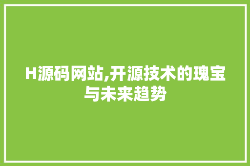 H源码网站,开源技术的瑰宝与未来趋势 H源码网站,开源技术的瑰宝与未来趋势 必应SEO