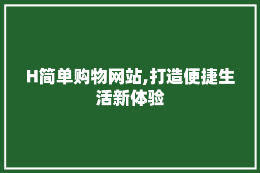 H简单购物网站,打造便捷生活新体验 H简单购物网站,打造便捷生活新体验 网站建设公司