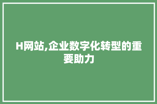 H网站,企业数字化转型的重要助力 H网站,企业数字化转型的重要助力 SEO关键词
