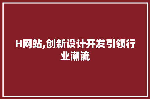 H网站,创新设计开发引领行业潮流 H网站,创新设计开发引领行业潮流 SEO关键词