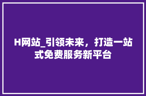 H网站_引领未来，打造一站式免费服务新平台 H网站_引领未来，打造一站式免费服务新平台 搜狗SEO