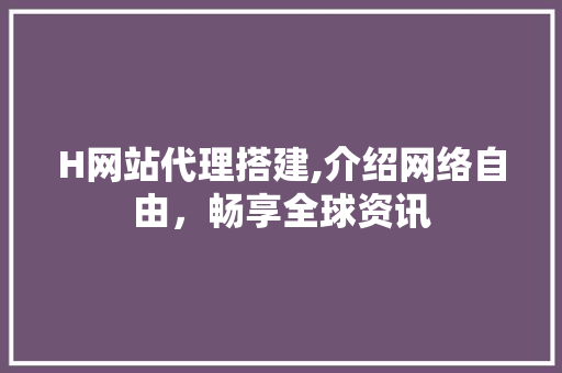 H网站代理搭建,介绍网络自由，畅享全球资讯 H网站代理搭建,介绍网络自由，畅享全球资讯 百度SEO