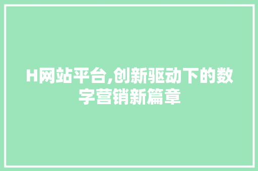 H网站平台,创新驱动下的数字营销新篇章 H网站平台,创新驱动下的数字营销新篇章 SEO关键词