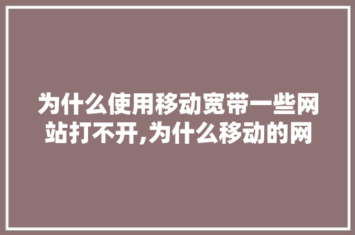 为什么使用移动宽带一些网站打不开,为什么移动的网站打不开,联通电信可以。 为什么使用移动宽带一些网站打不开,为什么移动的网站打不开,联通电信可以。 神马SEO
