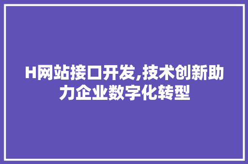 H网站接口开发,技术创新助力企业数字化转型 H网站接口开发,技术创新助力企业数字化转型 网站建设公司