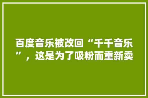 百度音乐被改回“千千音乐”，这是为了吸粉而重新卖情怀吗,为什么dj选歌都是用千千静听呢。 百度音乐被改回“千千音乐”，这是为了吸粉而重新卖情怀吗,为什么dj选歌都是用千千静听呢。 搜狗SEO