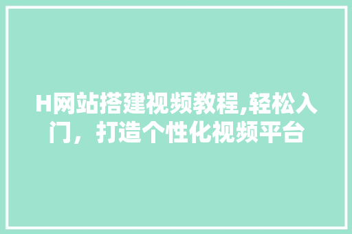 H网站搭建视频教程,轻松入门，打造个性化视频平台 H网站搭建视频教程,轻松入门，打造个性化视频平台 搜狗SEO