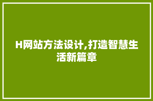 H网站方法设计,打造智慧生活新篇章 H网站方法设计,打造智慧生活新篇章 必应SEO