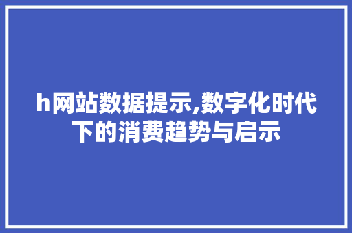 h网站数据提示,数字化时代下的消费趋势与启示 h网站数据提示,数字化时代下的消费趋势与启示 必应SEO