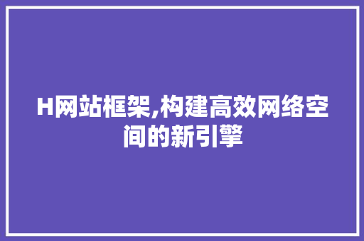 H网站框架,构建高效网络空间的新引擎 H网站框架,构建高效网络空间的新引擎 神马SEO