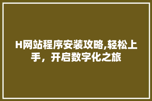 H网站程序安装攻略,轻松上手，开启数字化之旅 H网站程序安装攻略,轻松上手，开启数字化之旅 神马SEO