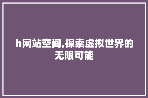 h网站空间,探索虚拟世界的无限可能 h网站空间,探索虚拟世界的无限可能 SEO关键词