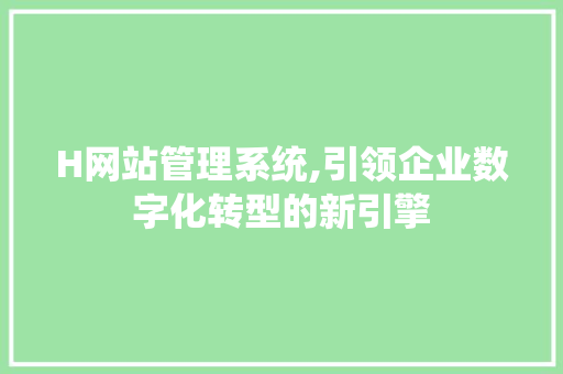 H网站管理系统,引领企业数字化转型的新引擎 H网站管理系统,引领企业数字化转型的新引擎 搜狗SEO