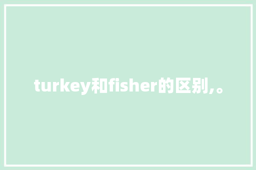 turkey和fisher的区别,。 turkey和fisher的区别,。 网站建设公司