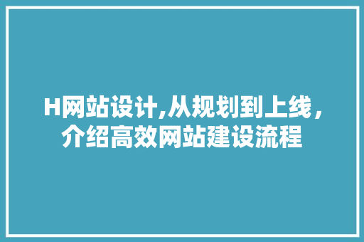 H网站设计,从规划到上线，介绍高效网站建设流程 H网站设计,从规划到上线，介绍高效网站建设流程 搜狗SEO