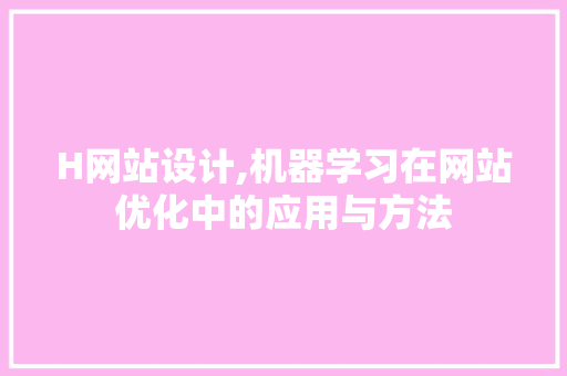 H网站设计,机器学习在网站优化中的应用与方法 H网站设计,机器学习在网站优化中的应用与方法 神马SEO