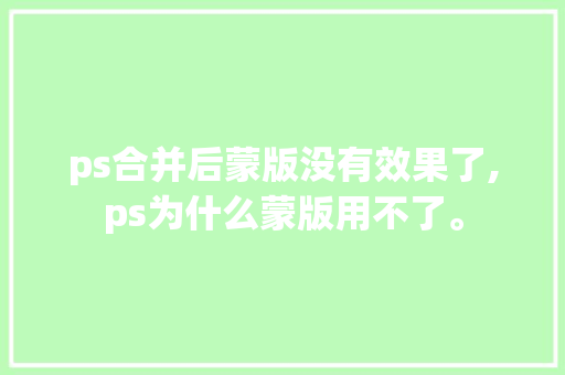 ps合并后蒙版没有效果了,ps为什么蒙版用不了。 ps合并后蒙版没有效果了,ps为什么蒙版用不了。 SEO关键词