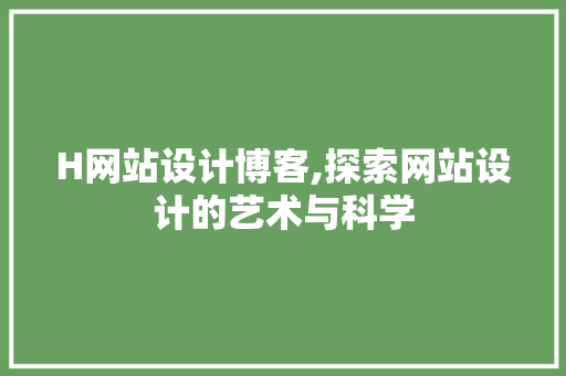 H网站设计博客,探索网站设计的艺术与科学 H网站设计博客,探索网站设计的艺术与科学 必应SEO