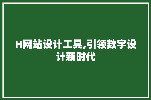H网站设计工具,引领数字设计新时代 H网站设计工具,引领数字设计新时代 必应SEO