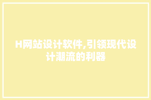 H网站设计软件,引领现代设计潮流的利器 H网站设计软件,引领现代设计潮流的利器 百度SEO