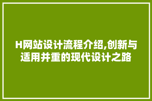 H网站设计流程介绍,创新与适用并重的现代设计之路 H网站设计流程介绍,创新与适用并重的现代设计之路 百度SEO