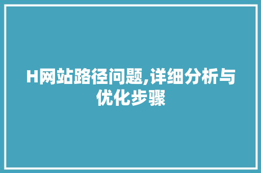 H网站路径问题,详细分析与优化步骤 H网站路径问题,详细分析与优化步骤 必应SEO