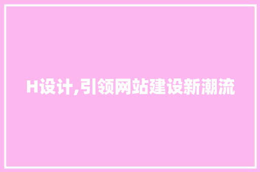 H设计,引领网站建设新潮流 H设计,引领网站建设新潮流 必应SEO