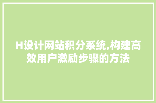H设计网站积分系统,构建高效用户激励步骤的方法 H设计网站积分系统,构建高效用户激励步骤的方法 神马SEO
