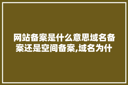 网站备案是什么意思域名备案还是空间备案,域名为什么要做备案号。 网站备案是什么意思域名备案还是空间备案,域名为什么要做备案号。 网站建设公司
