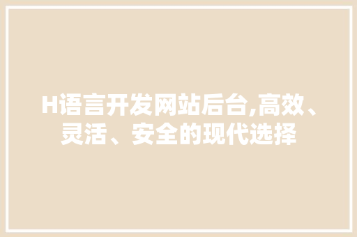 H语言开发网站后台,高效、灵活、安全的现代选择 H语言开发网站后台,高效、灵活、安全的现代选择 SEO关键词