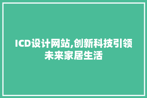 ICD设计网站,创新科技引领未来家居生活