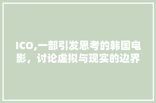 ICO,一部引发思考的韩国电影，讨论虚拟与现实的边界 ICO,一部引发思考的韩国电影，讨论虚拟与现实的边界 神马SEO