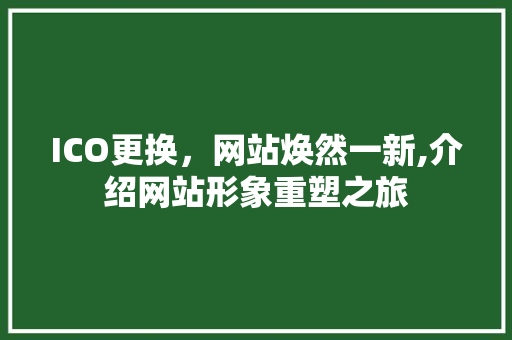 ICO更换，网站焕然一新,介绍网站形象重塑之旅 ICO更换，网站焕然一新,介绍网站形象重塑之旅 神马SEO