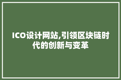 ICO设计网站,引领区块链时代的创新与变革 ICO设计网站,引领区块链时代的创新与变革 神马SEO