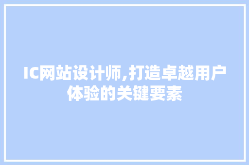 IC网站设计师,打造卓越用户体验的关键要素 IC网站设计师,打造卓越用户体验的关键要素 搜狗SEO