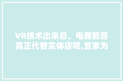 VR技术出来后，电商能否真正代替实体店呢,宜家为什么不用纳税了。 VR技术出来后，电商能否真正代替实体店呢,宜家为什么不用纳税了。 百度SEO