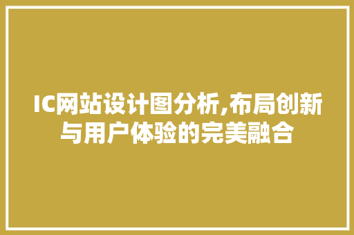 IC网站设计图分析,布局创新与用户体验的完美融合 IC网站设计图分析,布局创新与用户体验的完美融合 百度SEO