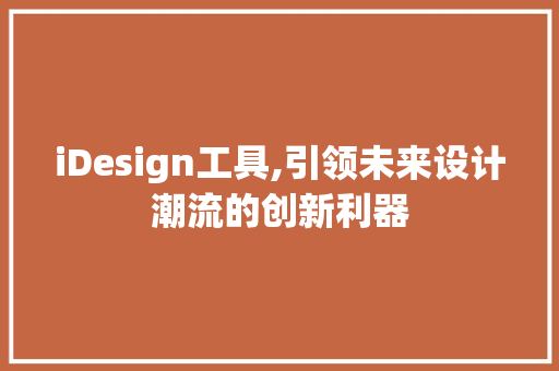iDesign工具,引领未来设计潮流的创新利器 iDesign工具,引领未来设计潮流的创新利器 SEO关键词