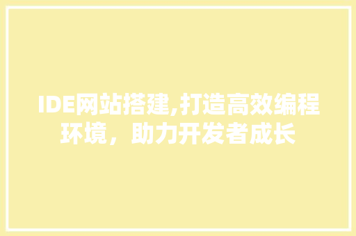 IDE网站搭建,打造高效编程环境，助力开发者成长
