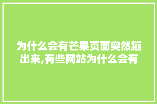 为什么会有芒果页面突然蹦出来,有些网站为什么会有弹窗提示。 为什么会有芒果页面突然蹦出来,有些网站为什么会有弹窗提示。 SEO关键词