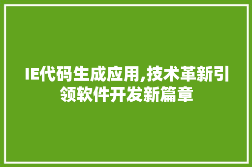 IE代码生成应用,技术革新引领软件开发新篇章 IE代码生成应用,技术革新引领软件开发新篇章 百度SEO
