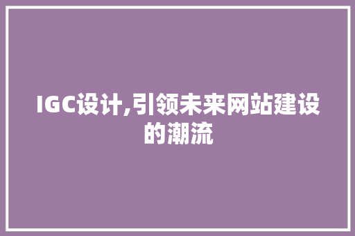 IGC设计,引领未来网站建设的潮流 IGC设计,引领未来网站建设的潮流 网站建设公司
