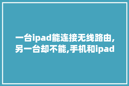 一台ipad能连接无线路由,另一台却不能,手机和ipad为什么获取的ip不同呢。 一台ipad能连接无线路由,另一台却不能,手机和ipad为什么获取的ip不同呢。 网站建设公司