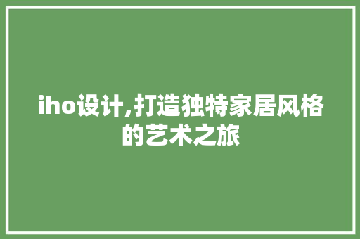 iho设计,打造独特家居风格的艺术之旅 iho设计,打造独特家居风格的艺术之旅 SEO关键词