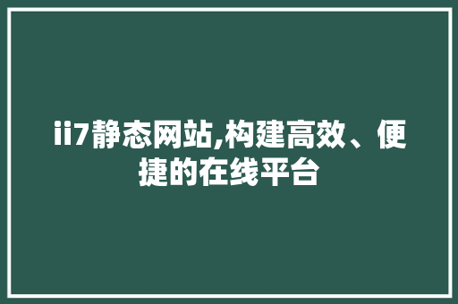 ii7静态网站,构建高效、便捷的在线平台 ii7静态网站,构建高效、便捷的在线平台 SEO关键词