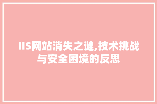 IIS网站消失之谜,技术挑战与安全困境的反思 IIS网站消失之谜,技术挑战与安全困境的反思 神马SEO
