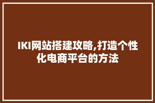 IKI网站搭建攻略,打造个性化电商平台的方法