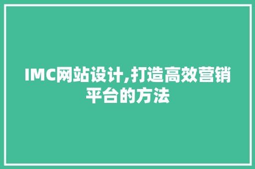 IMC网站设计,打造高效营销平台的方法 IMC网站设计,打造高效营销平台的方法 SEO关键词